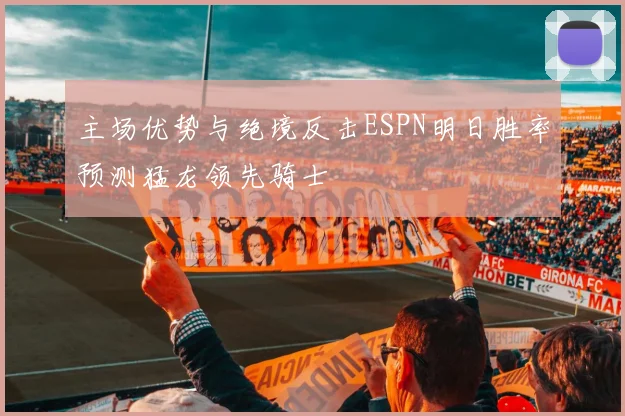 主场优势与绝境反击ESPN明日胜率预测猛龙领先骑士