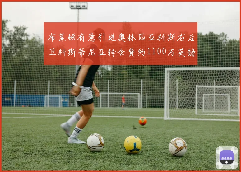 布莱顿有意引进奥林匹亚科斯右后卫科斯蒂尼亚转会费约1100万英镑