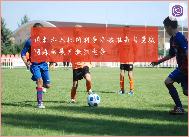 热刺加入托纳利争夺战准备与曼城阿森纳展开激烈竞争